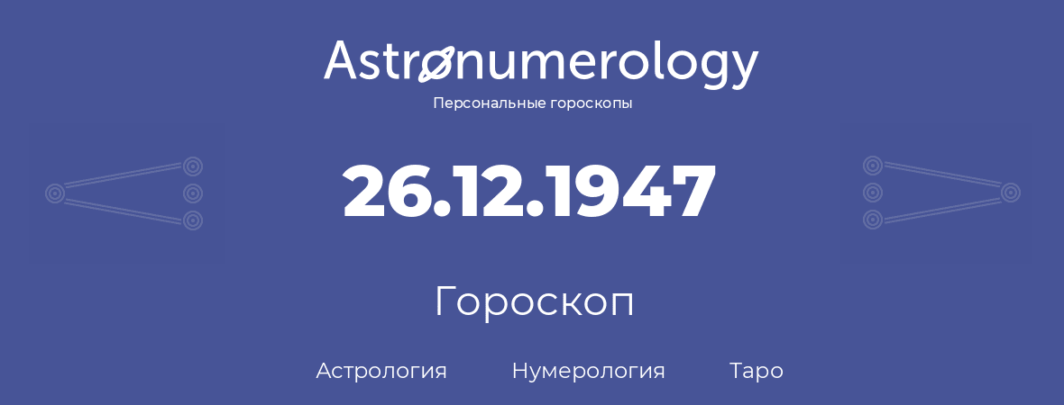 гороскоп астрологии, нумерологии и таро по дню рождения 26.12.1947 (26 декабря 1947, года)
