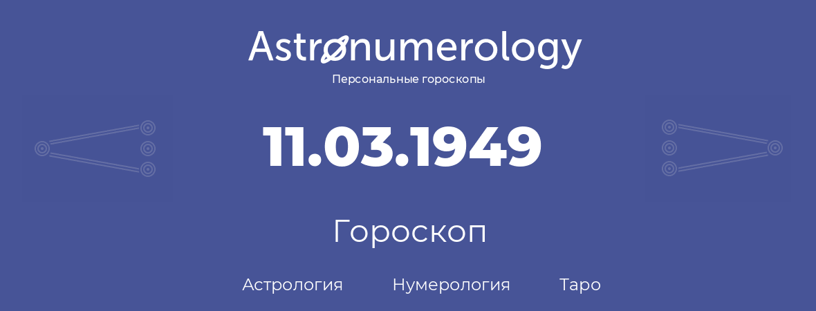 гороскоп астрологии, нумерологии и таро по дню рождения 11.03.1949 (11 марта 1949, года)