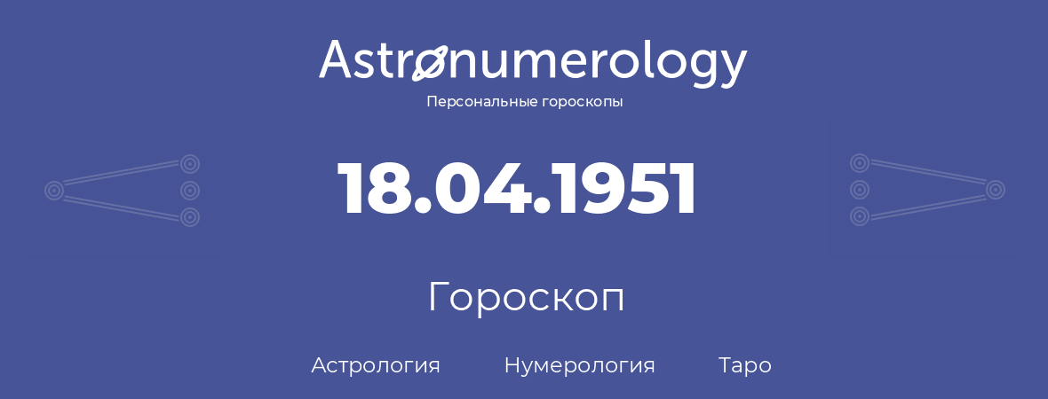 гороскоп астрологии, нумерологии и таро по дню рождения 18.04.1951 (18 апреля 1951, года)