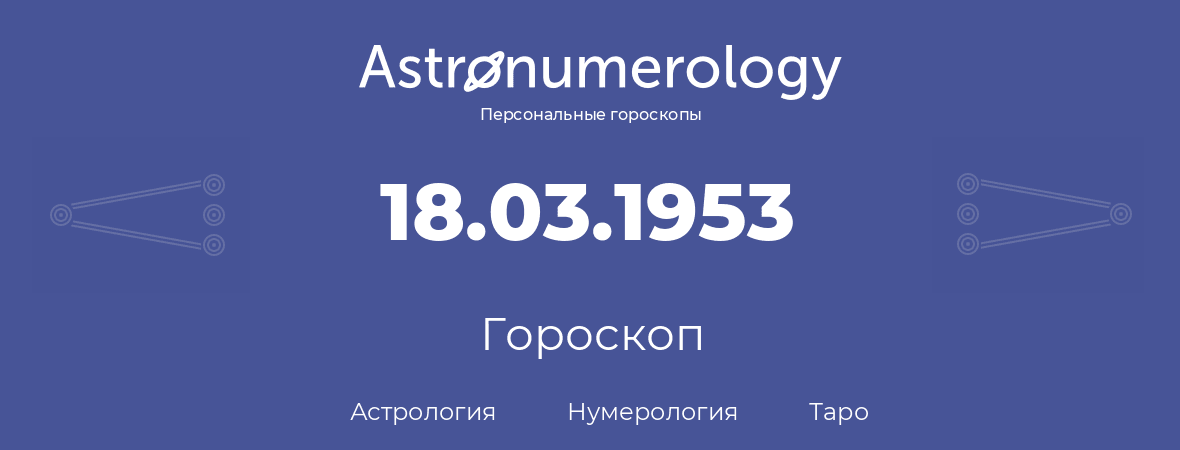 гороскоп астрологии, нумерологии и таро по дню рождения 18.03.1953 (18 марта 1953, года)