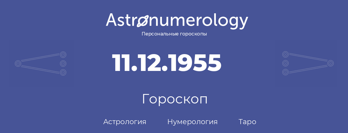 гороскоп астрологии, нумерологии и таро по дню рождения 11.12.1955 (11 декабря 1955, года)