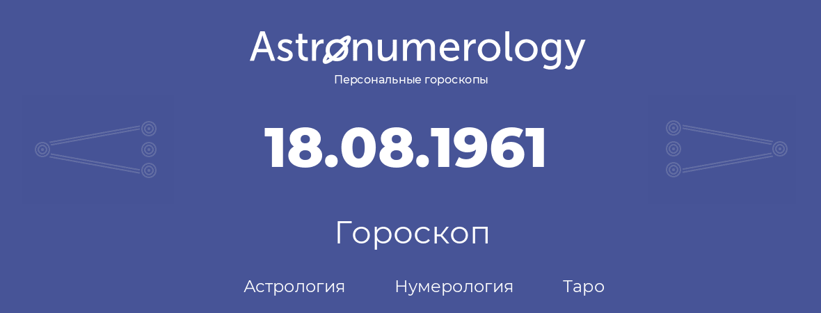 гороскоп астрологии, нумерологии и таро по дню рождения 18.08.1961 (18 августа 1961, года)