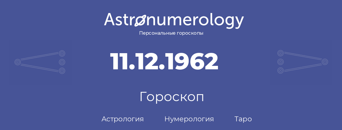 гороскоп астрологии, нумерологии и таро по дню рождения 11.12.1962 (11 декабря 1962, года)