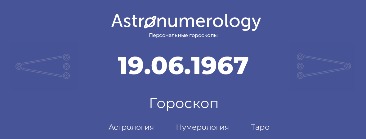 гороскоп астрологии, нумерологии и таро по дню рождения 19.06.1967 (19 июня 1967, года)