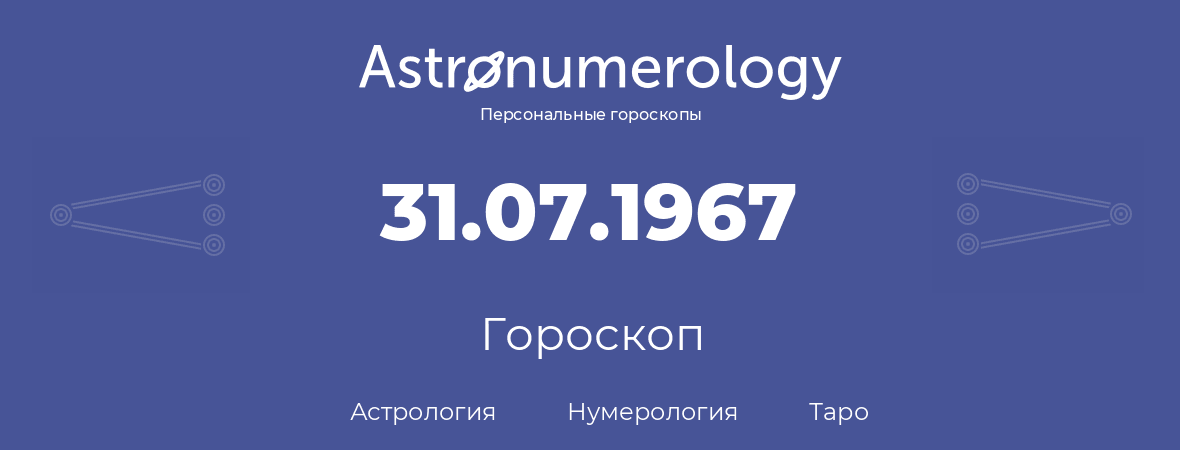 гороскоп астрологии, нумерологии и таро по дню рождения 31.07.1967 (31 июля 1967, года)