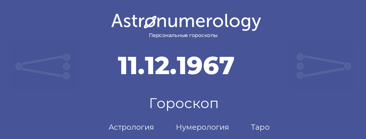 гороскоп астрологии, нумерологии и таро по дню рождения 11.12.1967 (11 декабря 1967, года)