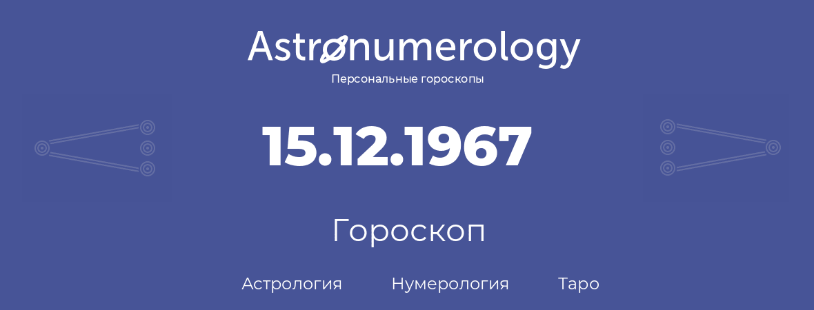 гороскоп астрологии, нумерологии и таро по дню рождения 15.12.1967 (15 декабря 1967, года)