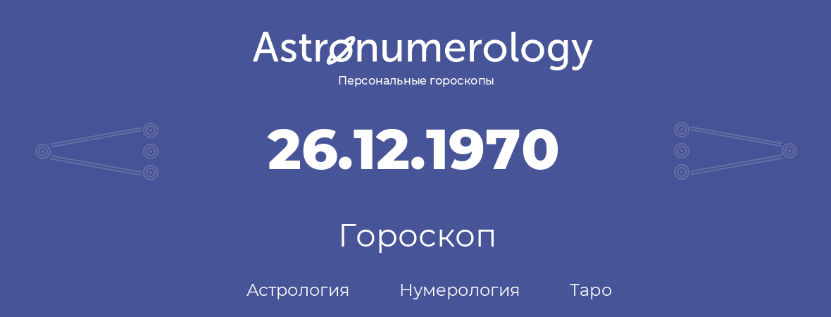 гороскоп астрологии, нумерологии и таро по дню рождения 26.12.1970 (26 декабря 1970, года)