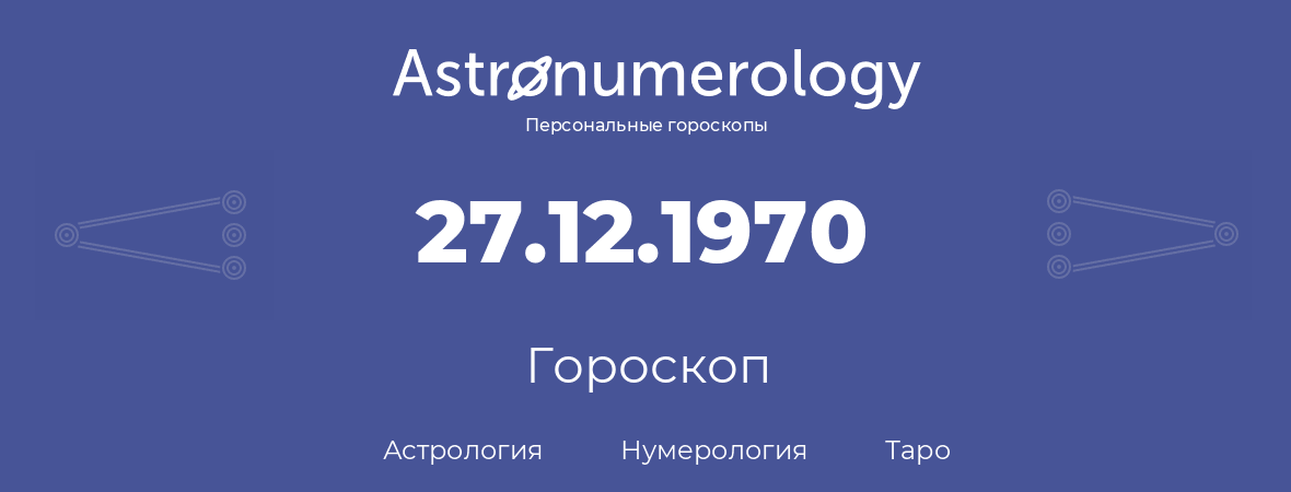 гороскоп астрологии, нумерологии и таро по дню рождения 27.12.1970 (27 декабря 1970, года)