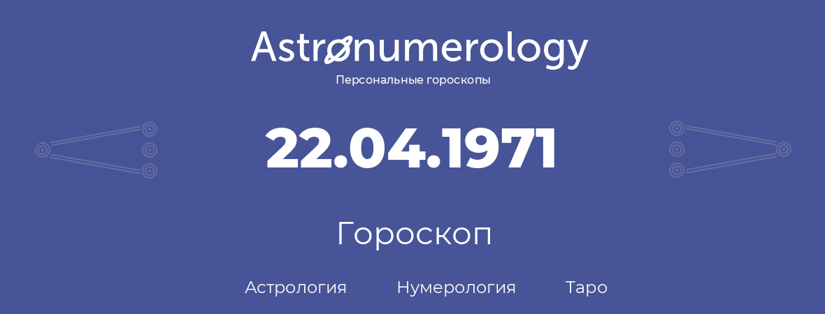 гороскоп астрологии, нумерологии и таро по дню рождения 22.04.1971 (22 апреля 1971, года)