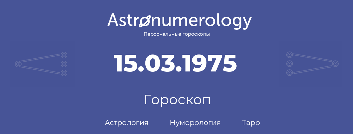 гороскоп астрологии, нумерологии и таро по дню рождения 15.03.1975 (15 марта 1975, года)