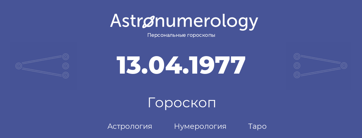 гороскоп астрологии, нумерологии и таро по дню рождения 13.04.1977 (13 апреля 1977, года)