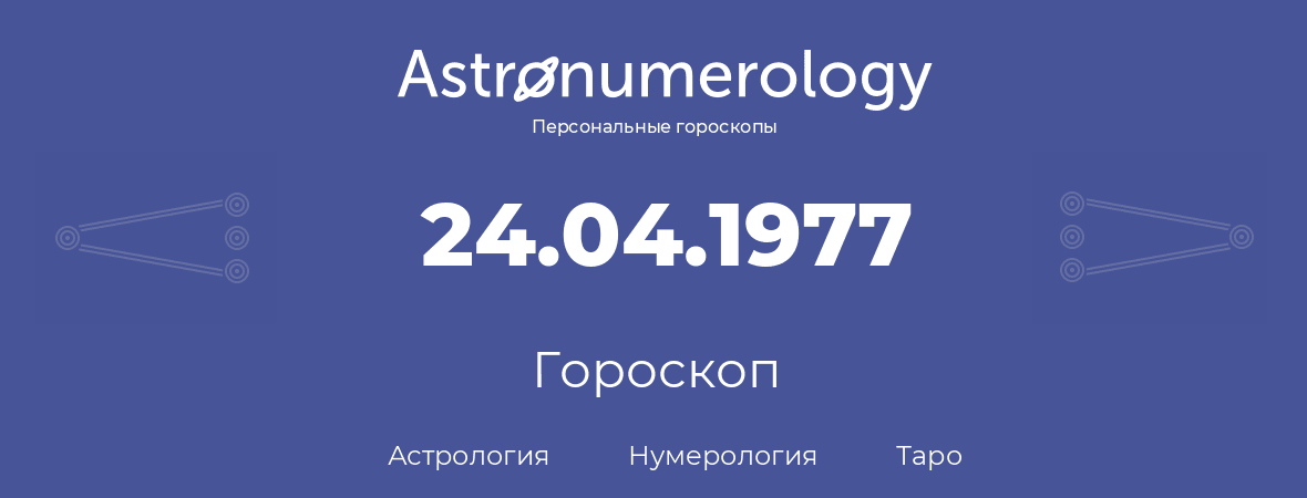 гороскоп астрологии, нумерологии и таро по дню рождения 24.04.1977 (24 апреля 1977, года)