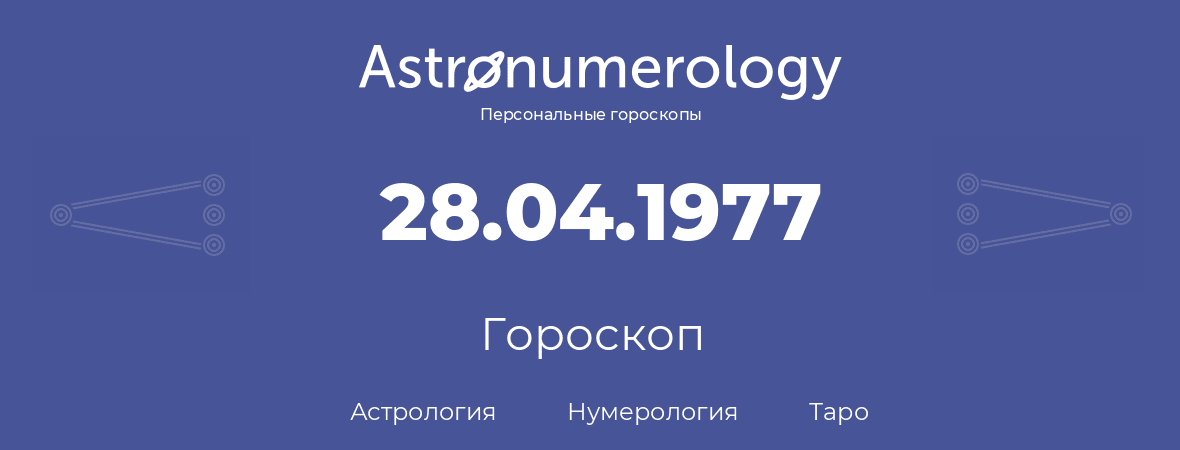 гороскоп астрологии, нумерологии и таро по дню рождения 28.04.1977 (28 апреля 1977, года)