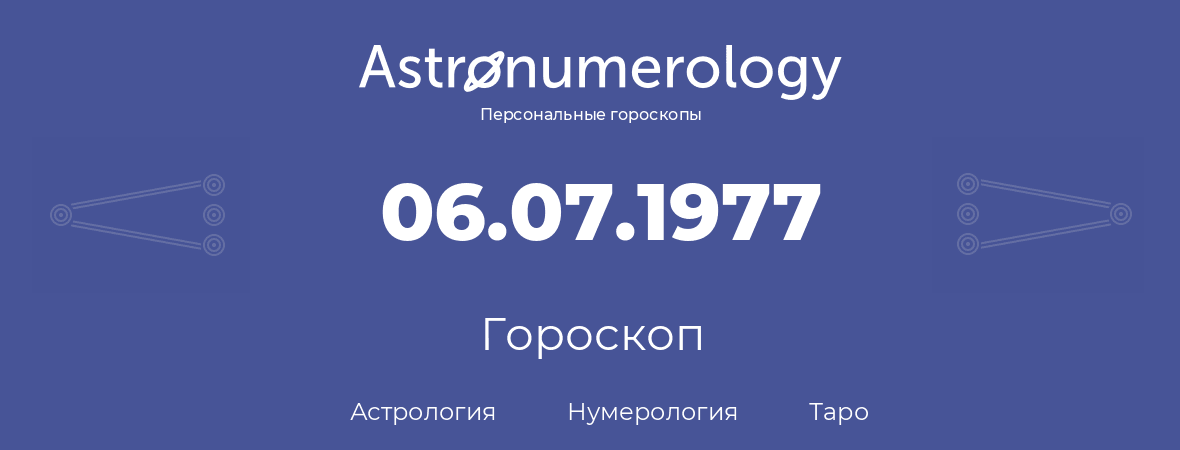 гороскоп астрологии, нумерологии и таро по дню рождения 06.07.1977 (06 июля 1977, года)