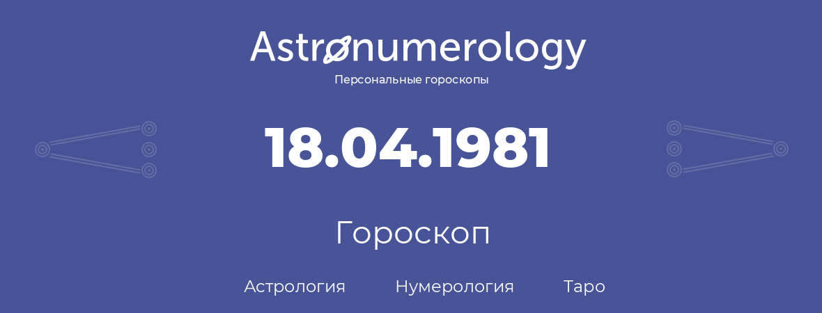 гороскоп астрологии, нумерологии и таро по дню рождения 18.04.1981 (18 апреля 1981, года)