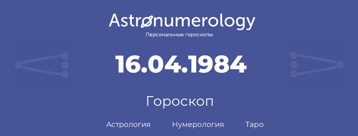 гороскоп астрологии, нумерологии и таро по дню рождения 16.04.1984 (16 апреля 1984, года)