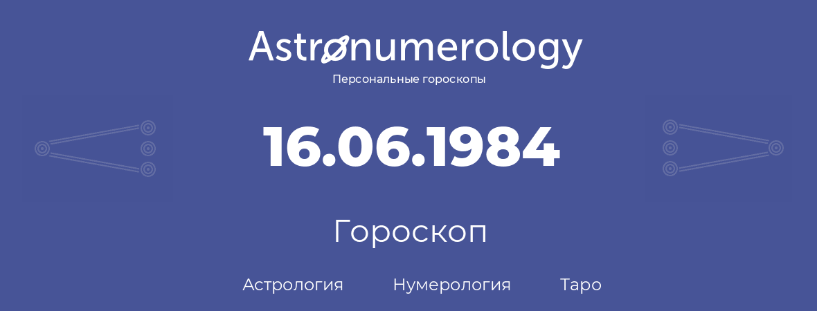 гороскоп астрологии, нумерологии и таро по дню рождения 16.06.1984 (16 июня 1984, года)