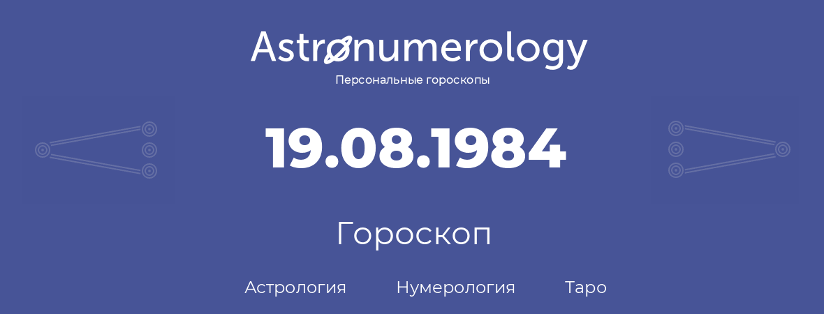 гороскоп астрологии, нумерологии и таро по дню рождения 19.08.1984 (19 августа 1984, года)