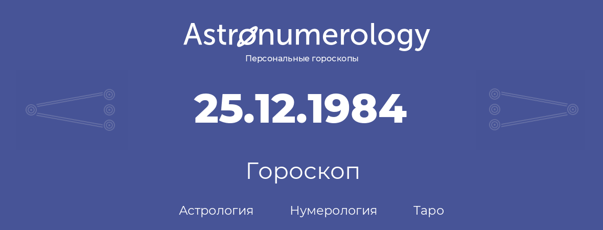 гороскоп астрологии, нумерологии и таро по дню рождения 25.12.1984 (25 декабря 1984, года)