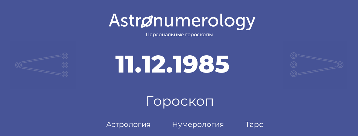 гороскоп астрологии, нумерологии и таро по дню рождения 11.12.1985 (11 декабря 1985, года)