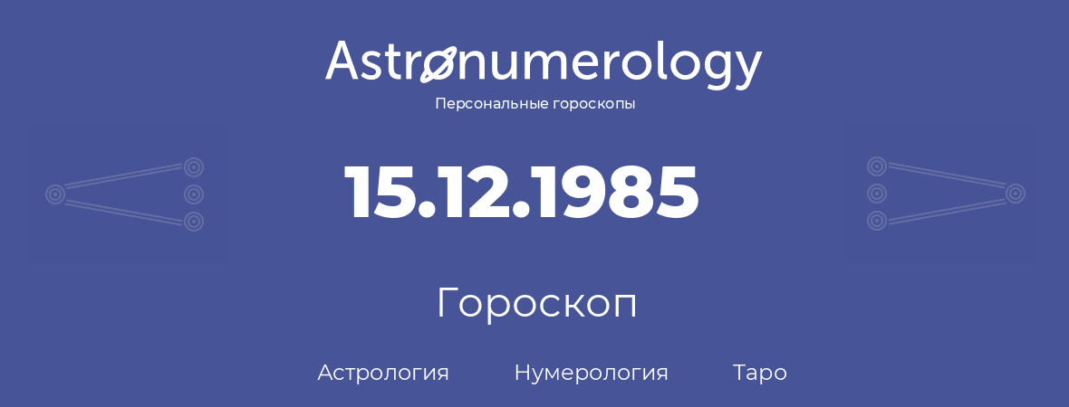 гороскоп астрологии, нумерологии и таро по дню рождения 15.12.1985 (15 декабря 1985, года)