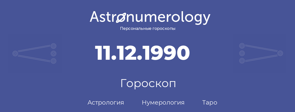 гороскоп астрологии, нумерологии и таро по дню рождения 11.12.1990 (11 декабря 1990, года)