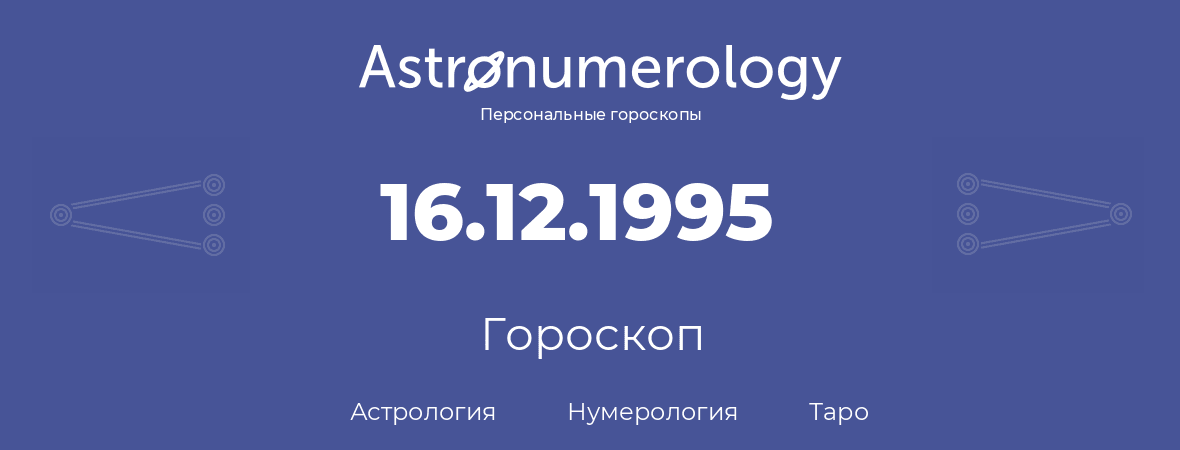 гороскоп астрологии, нумерологии и таро по дню рождения 16.12.1995 (16 декабря 1995, года)