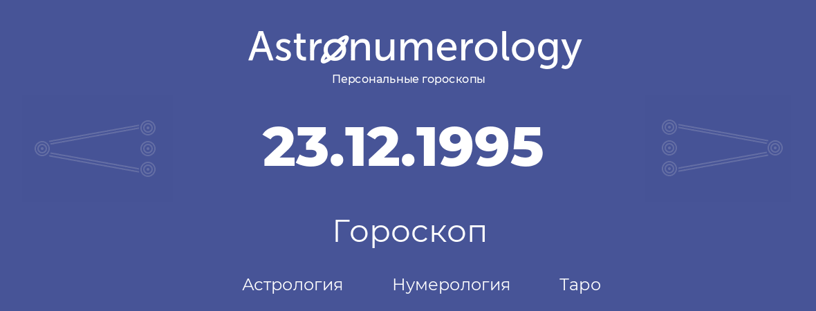 гороскоп астрологии, нумерологии и таро по дню рождения 23.12.1995 (23 декабря 1995, года)