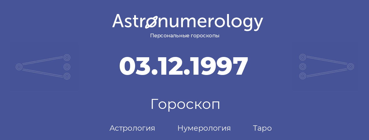 гороскоп астрологии, нумерологии и таро по дню рождения 03.12.1997 (03 декабря 1997, года)