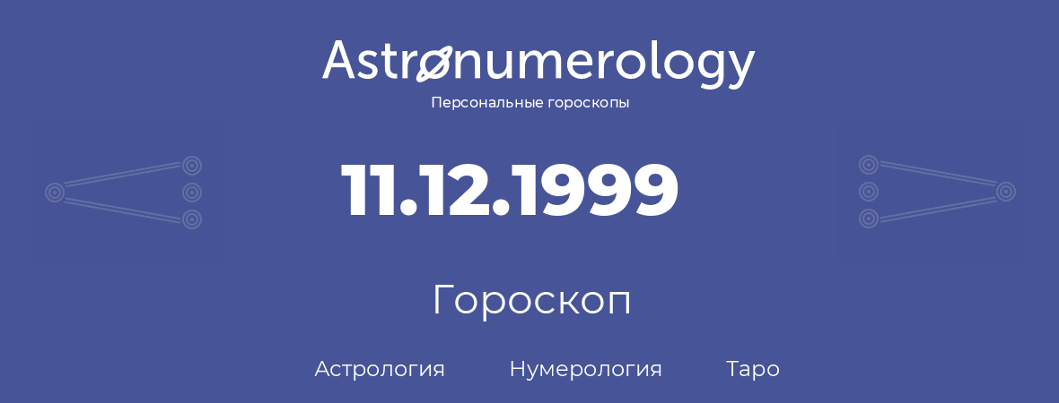 гороскоп астрологии, нумерологии и таро по дню рождения 11.12.1999 (11 декабря 1999, года)