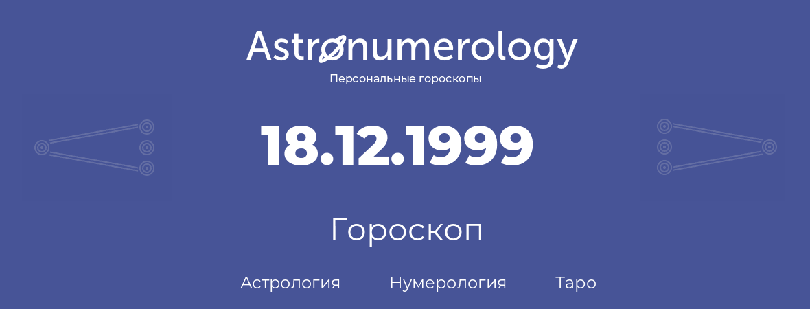 гороскоп астрологии, нумерологии и таро по дню рождения 18.12.1999 (18 декабря 1999, года)