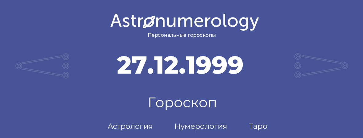 гороскоп астрологии, нумерологии и таро по дню рождения 27.12.1999 (27 декабря 1999, года)
