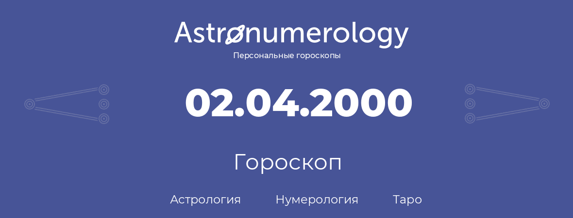 гороскоп астрологии, нумерологии и таро по дню рождения 02.04.2000 (2 апреля 2000, года)