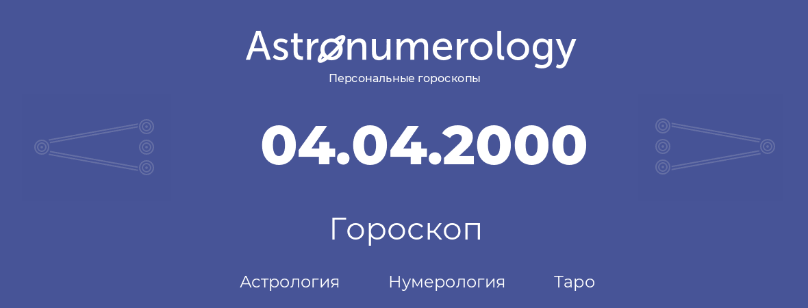 гороскоп астрологии, нумерологии и таро по дню рождения 04.04.2000 (04 апреля 2000, года)