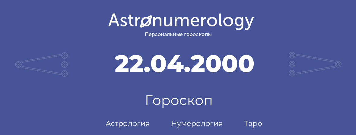 гороскоп астрологии, нумерологии и таро по дню рождения 22.04.2000 (22 апреля 2000, года)