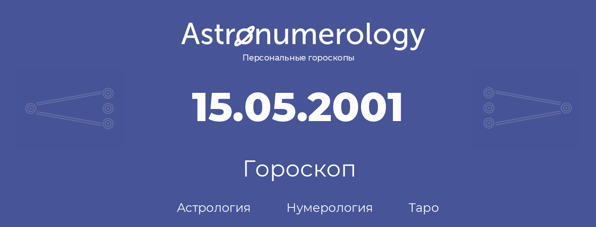гороскоп астрологии, нумерологии и таро по дню рождения 15.05.2001 (15 мая 2001, года)