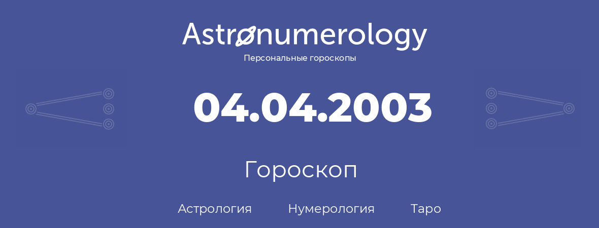 гороскоп астрологии, нумерологии и таро по дню рождения 04.04.2003 (04 апреля 2003, года)