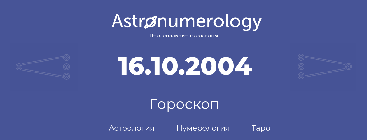 гороскоп астрологии, нумерологии и таро по дню рождения 16.10.2004 (16 октября 2004, года)