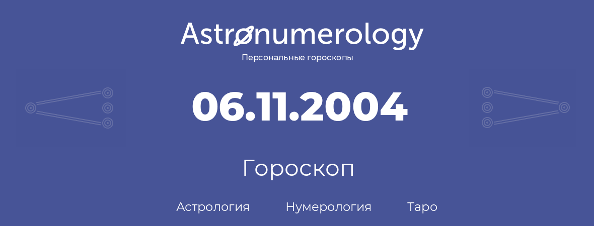 гороскоп астрологии, нумерологии и таро по дню рождения 06.11.2004 (06 ноября 2004, года)