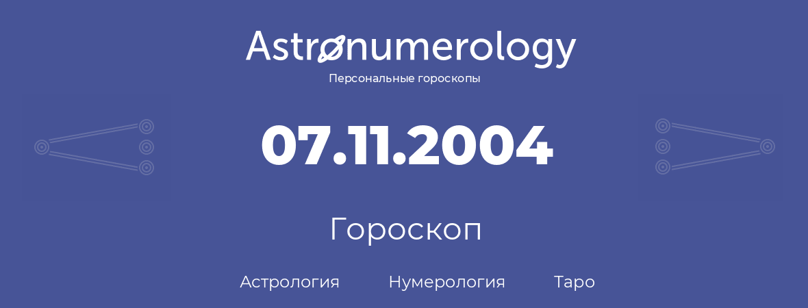 гороскоп астрологии, нумерологии и таро по дню рождения 07.11.2004 (07 ноября 2004, года)