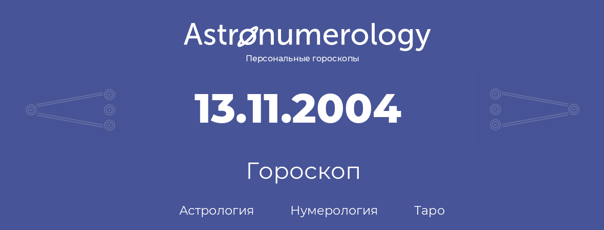 гороскоп астрологии, нумерологии и таро по дню рождения 13.11.2004 (13 ноября 2004, года)