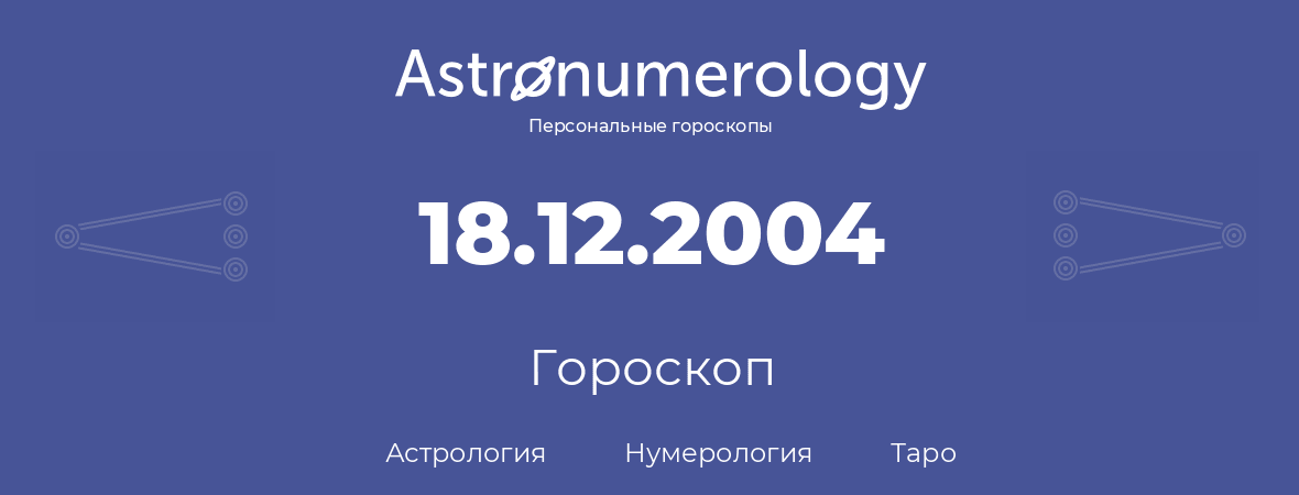 гороскоп астрологии, нумерологии и таро по дню рождения 18.12.2004 (18 декабря 2004, года)