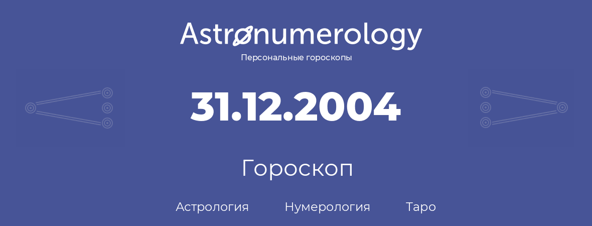 гороскоп астрологии, нумерологии и таро по дню рождения 31.12.2004 (31 декабря 2004, года)