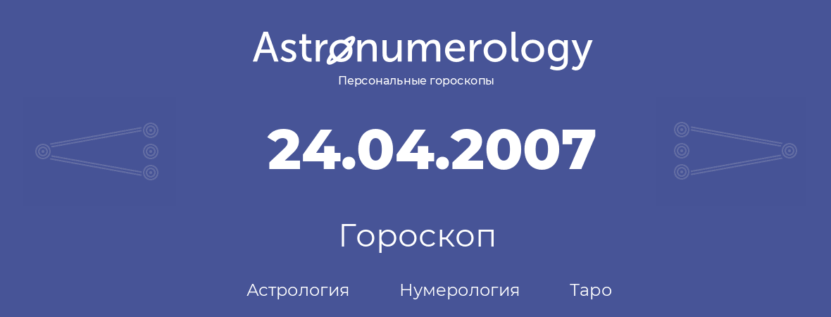 гороскоп астрологии, нумерологии и таро по дню рождения 24.04.2007 (24 апреля 2007, года)