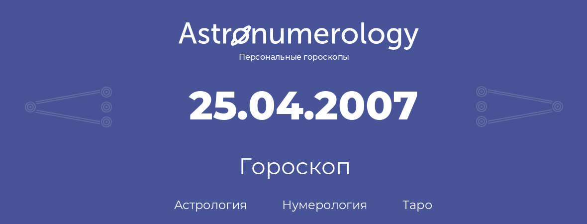гороскоп астрологии, нумерологии и таро по дню рождения 25.04.2007 (25 апреля 2007, года)
