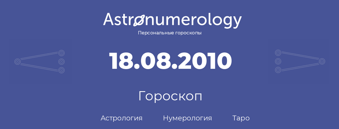 гороскоп астрологии, нумерологии и таро по дню рождения 18.08.2010 (18 августа 2010, года)