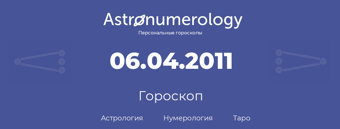 гороскоп астрологии, нумерологии и таро по дню рождения 06.04.2011 (6 апреля 2011, года)