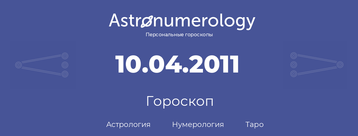 гороскоп астрологии, нумерологии и таро по дню рождения 10.04.2011 (10 апреля 2011, года)