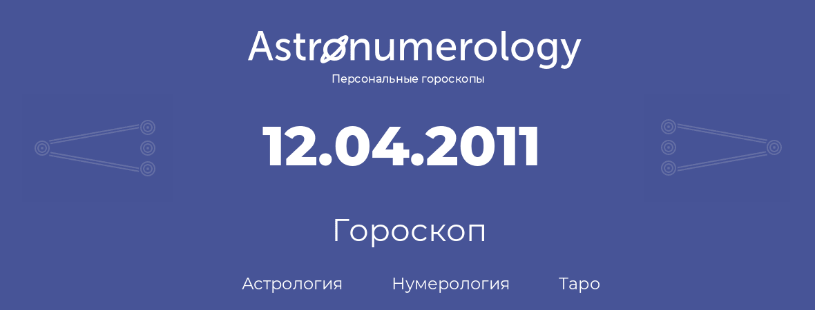 гороскоп астрологии, нумерологии и таро по дню рождения 12.04.2011 (12 апреля 2011, года)